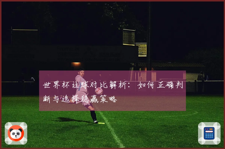 世界杯让球对比解析：如何正确判断与选择稳赢策略