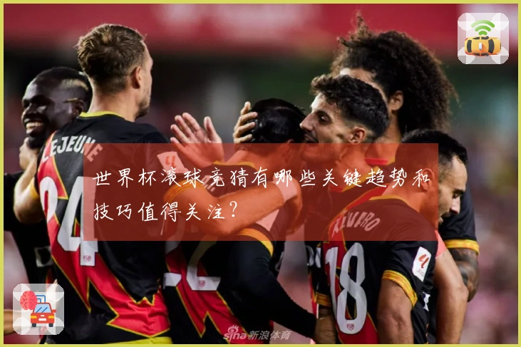 世界杯滚球竞猜有哪些关键趋势和技巧值得关注？