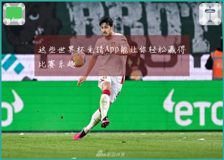 这些世界杯竞猜App能让你轻松赢得比赛乐趣