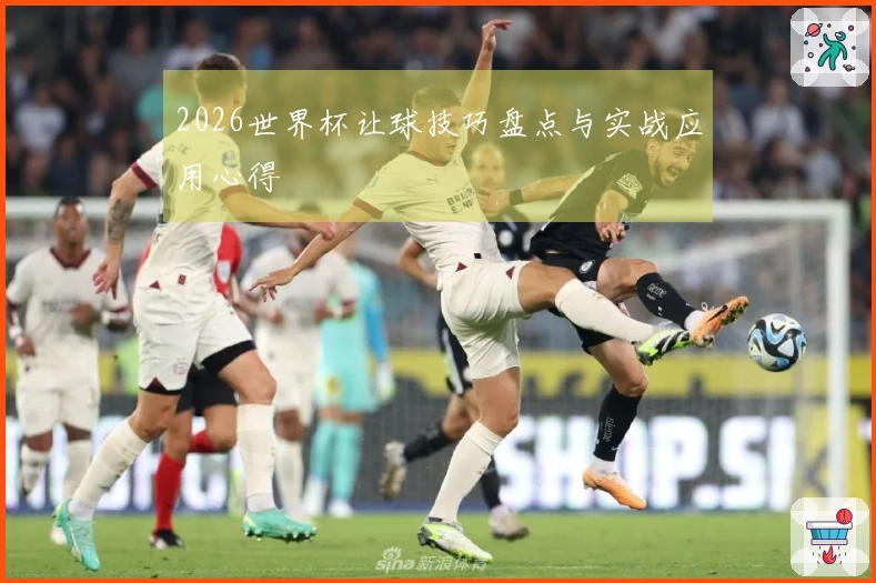2026世界杯让球技巧盘点与实战应用心得