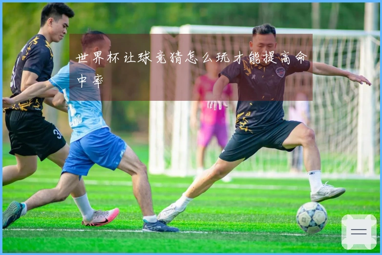 世界杯让球竞猜怎么玩才能提高命中率