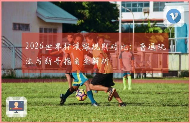 2026世界杯滚球规则对比：普通玩法与新手指南全解析
