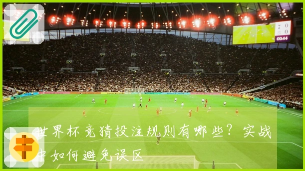 世界杯竞猜投注规则有哪些？实战中如何避免误区