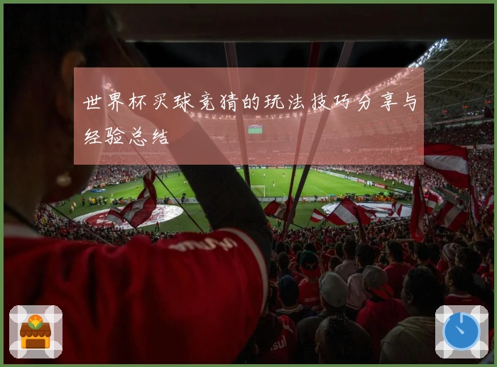 世界杯买球竞猜的玩法技巧分享与经验总结