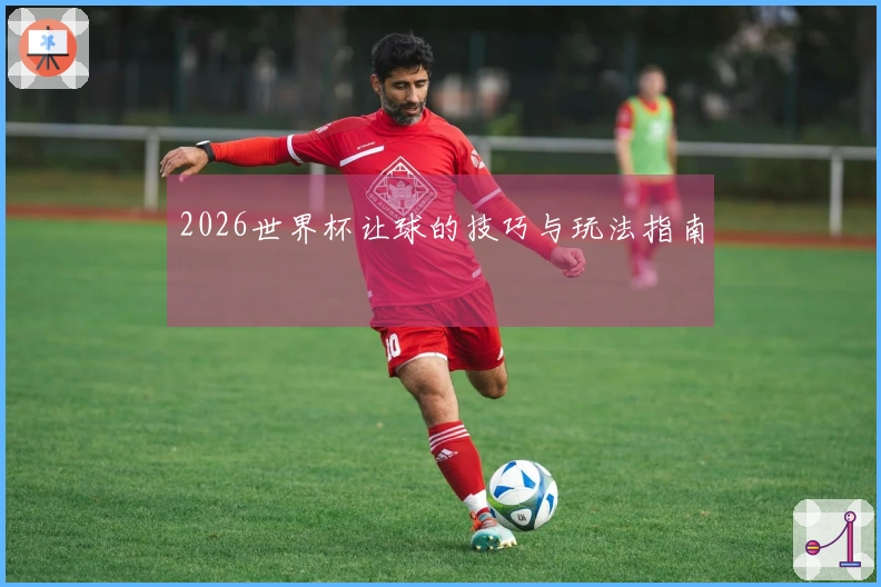 2026世界杯让球的技巧与玩法指南