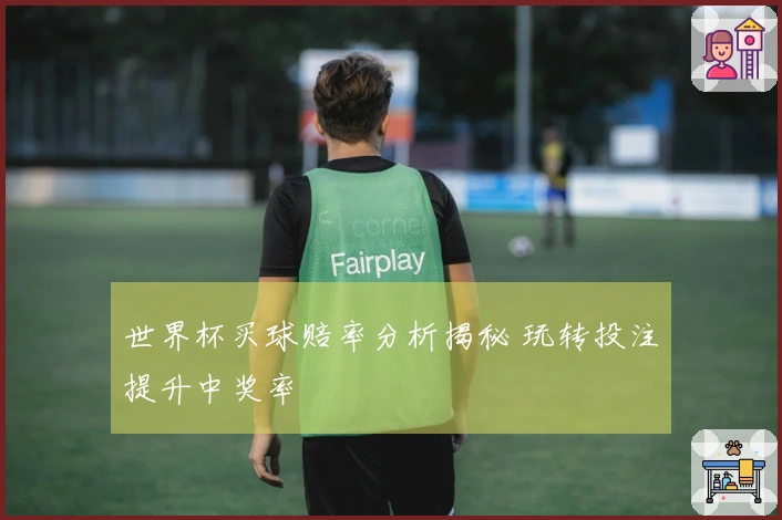 世界杯买球赔率分析揭秘 玩转投注提升中奖率