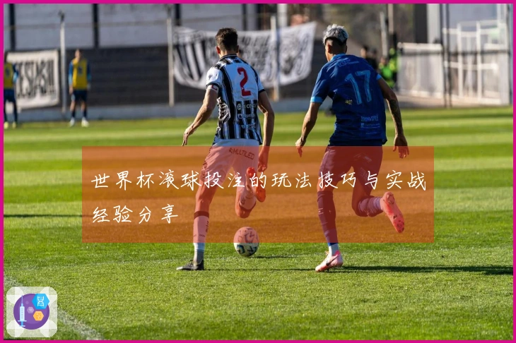 世界杯滚球投注的玩法技巧与实战经验分享