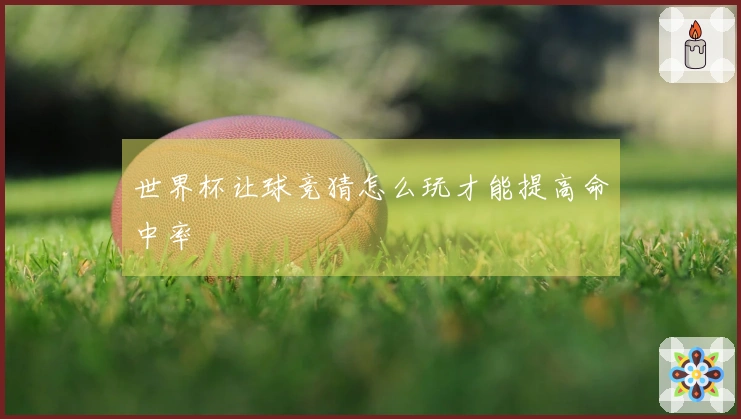 世界杯让球竞猜怎么玩才能提高命中率
