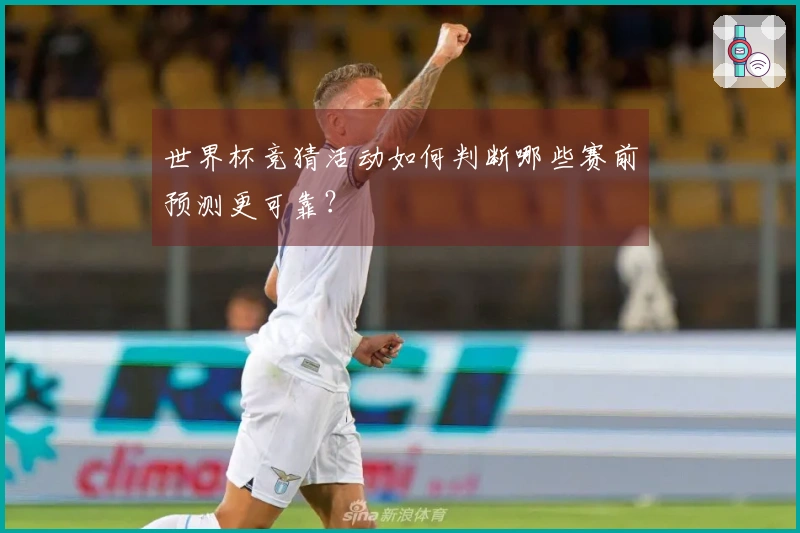 世界杯竞猜活动如何判断哪些赛前预测更可靠？