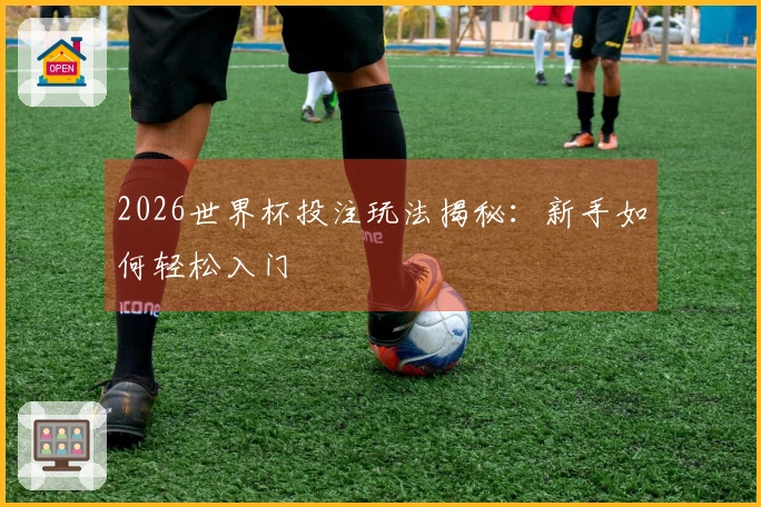 2026世界杯投注玩法揭秘：新手如何轻松入门