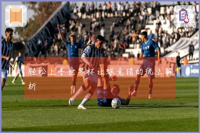 轻松上手世界杯让球竞猜的玩法解析