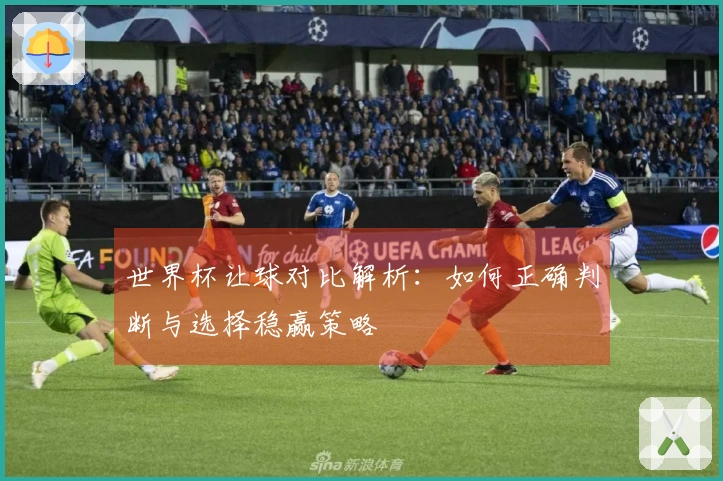 世界杯让球对比解析：如何正确判断与选择稳赢策略