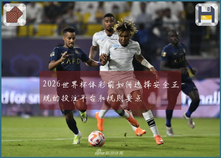 2026世界杯体彩前如何选择安全正规的投注平台和规则要点