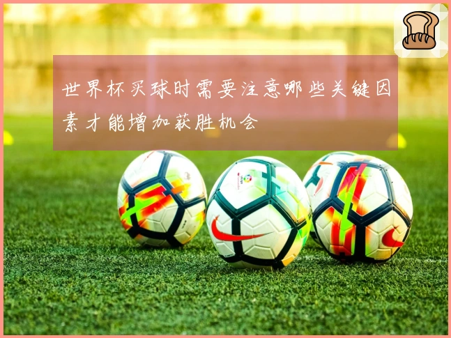 世界杯买球时需要注意哪些关键因素才能增加获胜机会