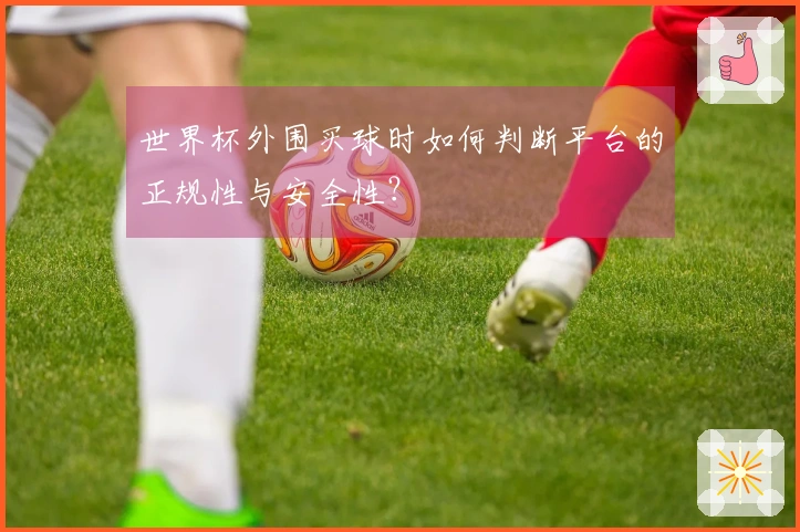 世界杯外围买球时如何判断平台的正规性与安全性？