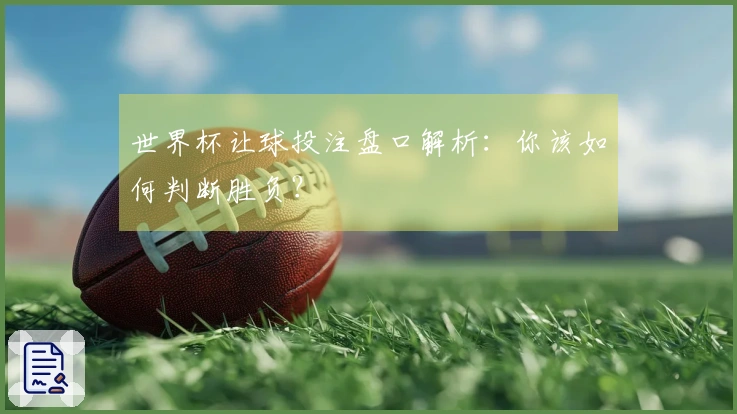 世界杯让球投注盘口解析：你该如何判断胜负？