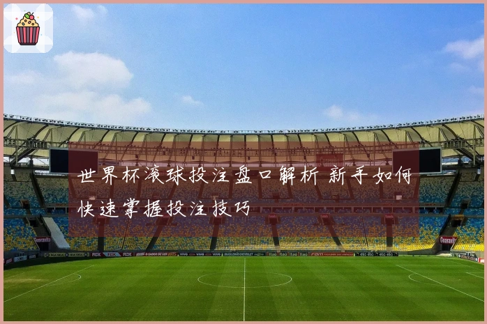 世界杯滚球投注盘口解析 新手如何快速掌握投注技巧