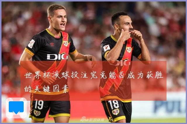 世界杯滚球投注究竟能否成为获胜的关键因素