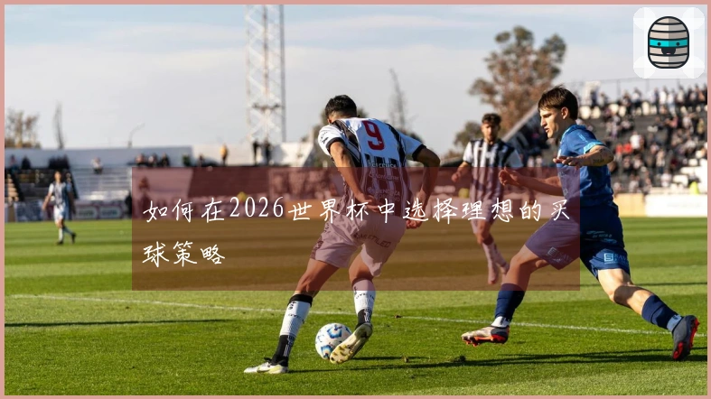 如何在2026世界杯中选择理想的买球策略