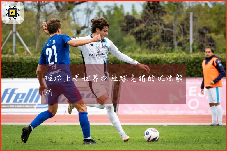 轻松上手世界杯让球竞猜的玩法解析