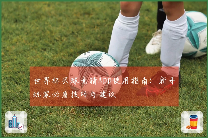 世界杯买球竞猜App使用指南：新手玩家必看技巧与建议